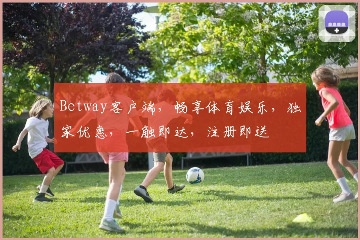 Betway客户端，畅享体育娱乐，独家优惠，一触即达，注册即送