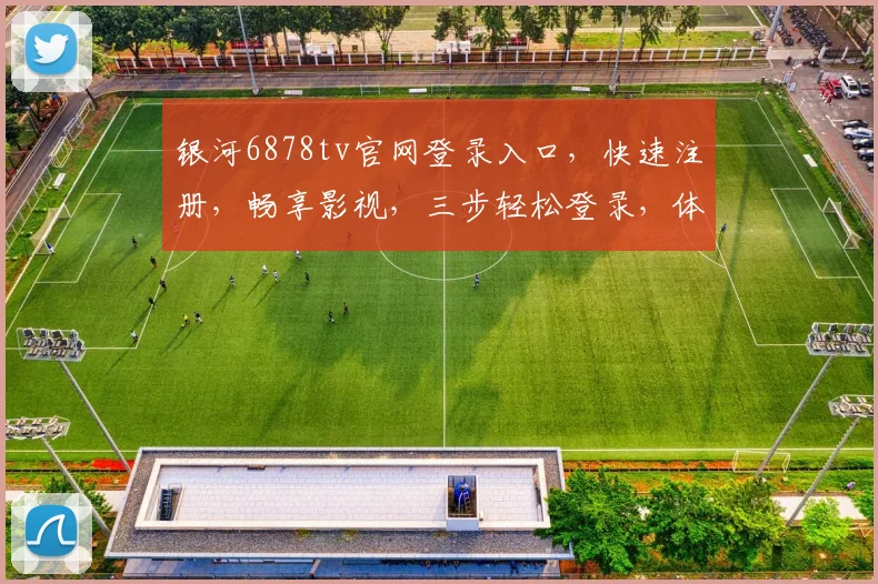 银河6878tv官网登录入口，快速注册，畅享影视，三步轻松登录，体验非凡