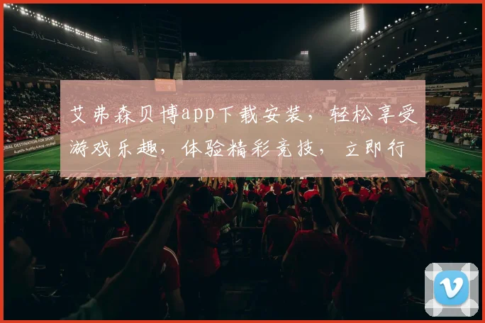艾弗森贝博app下载安装，轻松享受游戏乐趣，体验精彩竞技，立即行动
