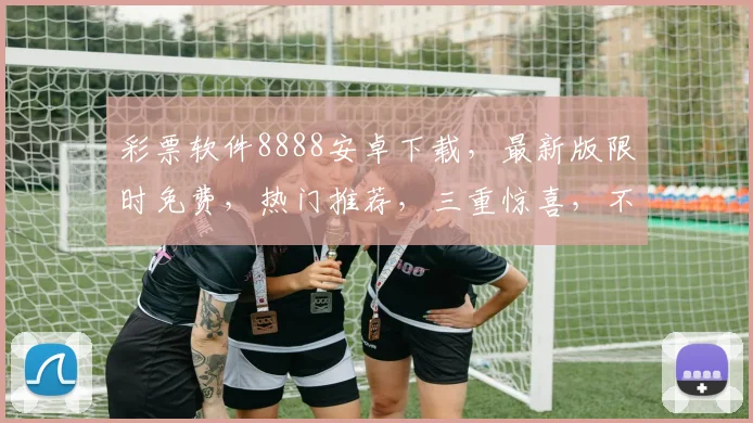 彩票软件8888安卓下载，最新版限时免费，热门推荐，三重惊喜，不容错过