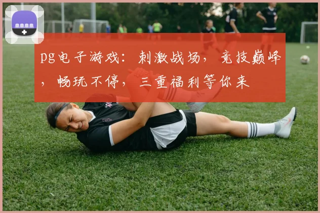 pg电子游戏：刺激战场，竞技巅峰，畅玩不停，三重福利等你来