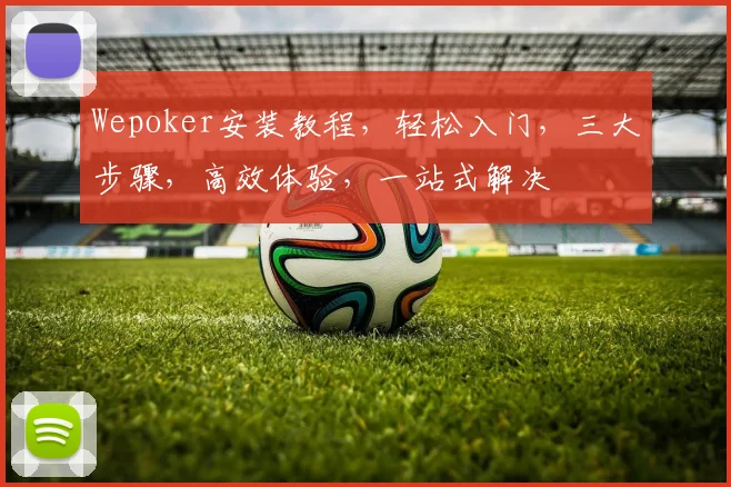 Wepoker安装教程，轻松入门，三大步骤，高效体验，一站式解决
