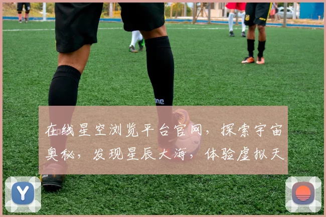 在线星空浏览平台官网，探索宇宙奥秘，发现星辰大海，体验虚拟天文之旅，尽在