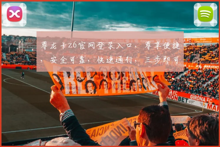 尊龙卡z6官网登录入口，尊享便捷，安全可靠，快速通行，三步即可登录，不容错过